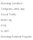 Text Box: Monetag Solutions
Telegram—Mini App
Social Traffic
Multi-Tag
RTB
In APP
Monetag Referral Program