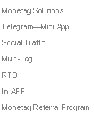 Text Box: Monetag Solutions
Telegram—Mini App
Social Traffic
Multi-Tag
RTB
In APP
Monetag Referral Program