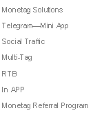 Text Box: Monetag Solutions
Telegram—Mini App
Social Traffic
Multi-Tag
RTB
In APP
Monetag Referral Program