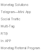 Text Box: Monetag Solutions
Telegram—Mini App
Social Traffic
Multi-Tag
RTB
In APP
Monetag Referral Program